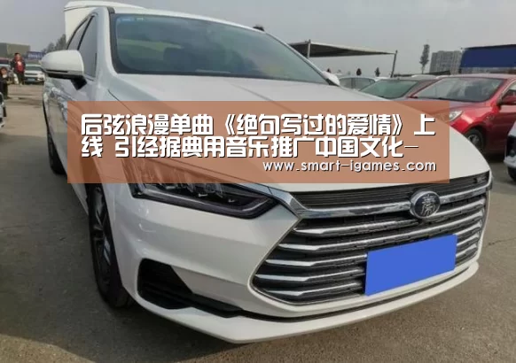 后弦浪漫单曲《绝句写过的爱情》上线 引经据典用音乐推广中国文化-爱游戏体育(图1) 爱游戏体育直播