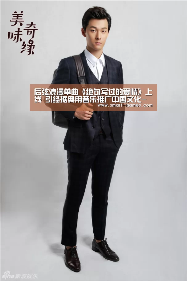 后弦浪漫单曲《绝句写过的爱情》上线 引经据典用音乐推广中国文化-爱游戏体育(图4) 爱游戏体育