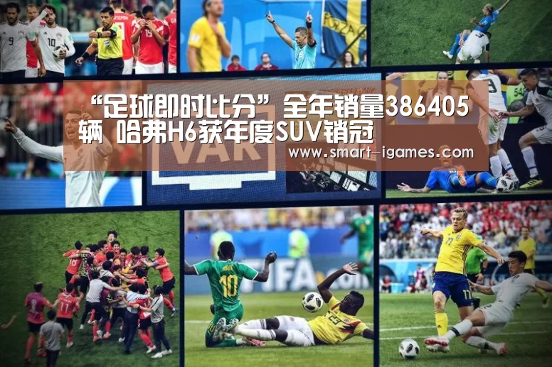 “足球即时比分”全年销量386405辆 哈弗H6获年度SUV销冠(图2) 爱游戏体育