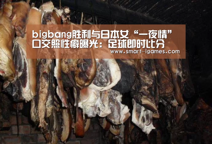 bigbang胜利与日本女“一夜情”口交照性癖曝光:足球即时比分(图1) bigbang胜利与日本女“一夜情”口交照性癖曝光:足球即时比分(图1)