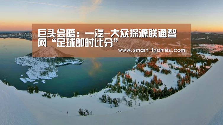 巨头会晤:一汽-大众探源联通智网“足球即时比分”(图1) 爱游戏体育直播