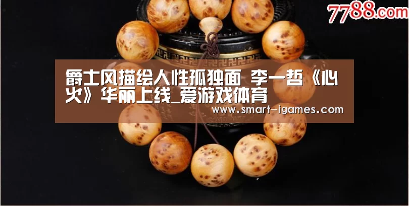 爵士风描绘人性孤独面 李一哲《心火》华丽上线_爱游戏体育(图3)