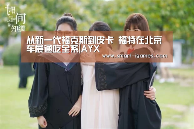 从新一代福克斯到皮卡 福特在北京车展通吃全系|AYX(图4) 从新一代福克斯到皮卡 福特在北京车展通吃全系|AYX(图4)